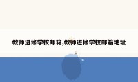 教师进修学校邮箱,教师进修学校邮箱地址