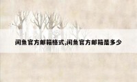 闲鱼官方邮箱格式,闲鱼官方邮箱是多少