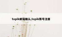 topik邮箱确认,topik账号注册