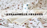 一起交友无金币聊天记录,不要充金币交友