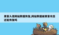 黑客入侵网站数据恢复,网站数据被黑客攻击还能恢复吗