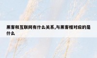 黑客和互联网有什么关系,与黑客相对应的是什么