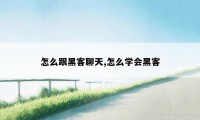 怎么跟黑客聊天,怎么学会黑客