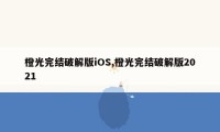 橙光完结破解版iOS,橙光完结破解版2021