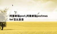 阿里邮箱post,阿里邮箱postmaster怎么登录