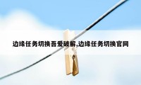 边缘任务切换吾爱破解,边缘任务切换官网