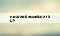 gtaol忘记邮箱,gta5邮箱忘记了怎么办