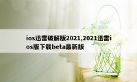 ios迅雷破解版2021,2021迅雷ios版下载beta最新版