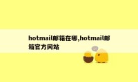 hotmail邮箱在哪,hotmail邮箱官方网站