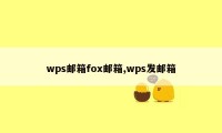 wps邮箱fox邮箱,wps发邮箱