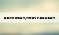 黑客攻击营销案例,列举常见的黑客攻击案例