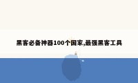 黑客必备神器100个国家,最强黑客工具