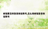 邮箱要怎样登录微信账号,怎么用邮箱登录微信账号