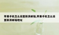 苹果手机怎么设置新浪邮箱,苹果手机怎么设置新浪邮箱地址