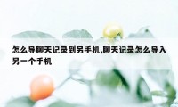 怎么导聊天记录到另手机,聊天记录怎么导入另一个手机