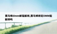 赛马娘dmm邮箱解绑,赛马娘绑定DMM能解绑吗