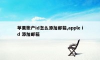 苹果账户id怎么添加邮箱,apple id 添加邮箱