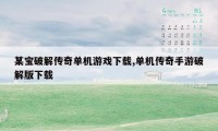 某宝破解传奇单机游戏下载,单机传奇手游破解版下载