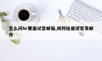 怎么问hr要面试官邮箱,如何给面试官发邮件