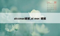 aiccmac破解,ai mac 破解