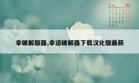 幸破解版器,幸运破解器下载汉化版最新