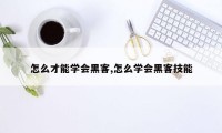 怎么才能学会黑客,怎么学会黑客技能