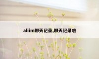 aliim聊天记录,聊天记录哦