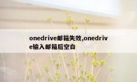 onedrive邮箱失效,onedrive输入邮箱后空白