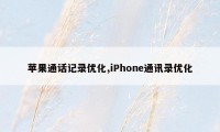 苹果通话记录优化,iPhone通讯录优化