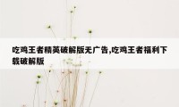 吃鸡王者精英破解版无广告,吃鸡王者福利下载破解版