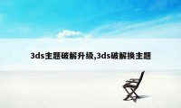 3ds主题破解升级,3ds破解换主题