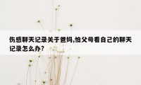 伤感聊天记录关于爸妈,怕父母看自己的聊天记录怎么办?