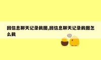 回信息聊天记录截图,回信息聊天记录截图怎么截