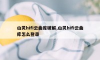 山灵hifi云曲库破解,山灵hifi云曲库怎么登录