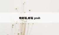 噢邮箱,邮箱 yeah