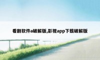 看剧软件a破解版,影视app下载破解版