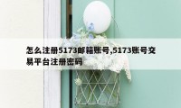 怎么注册5173邮箱账号,5173账号交易平台注册密码