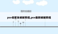 psv老肥鱼破解教程,psv最新破解教程