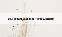 超人破解器,最新版本一波超人破解版