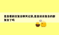 星盘看前任复合聊天记录,星盘说会复合的都复合了吗