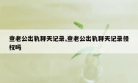 查老公出轨聊天记录,查老公出轨聊天记录侵权吗