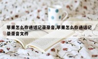 苹果怎么存通话记录录音,苹果怎么存通话记录录音文件