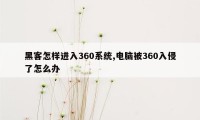 黑客怎样进入360系统,电脑被360入侵了怎么办