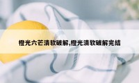 橙光六芒清软破解,橙光清软破解完结