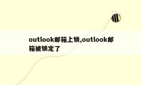 outlook邮箱上锁,outlook邮箱被锁定了