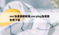 our加速器破解版,ourplay加速器免费下载