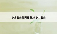 小余老公聊天记录,余小二老公