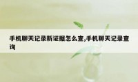 手机聊天记录新证据怎么查,手机聊天记录查询