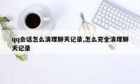 qq会话怎么清理聊天记录,怎么完全清理聊天记录