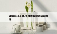 破解ssid工具,手机破解隐藏ssid办法